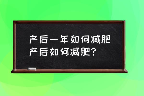 產(chǎn)后一年如何減肥(產(chǎn)后如何減肥？)