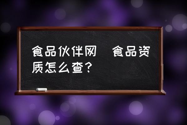 食品伙伴網(wǎng)(食品資質(zhì)怎么查？)