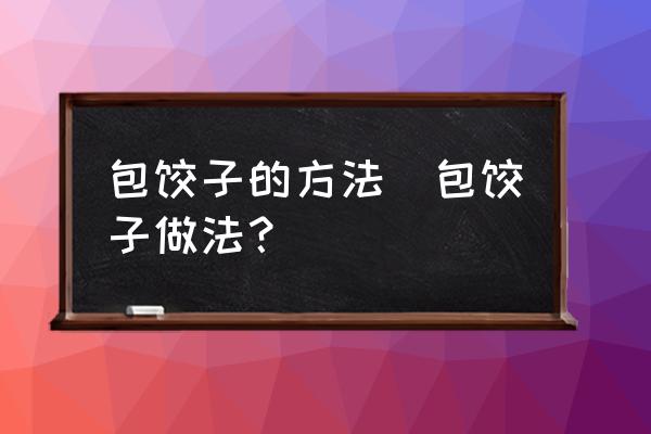 包餃子的方法(包餃子做法？)