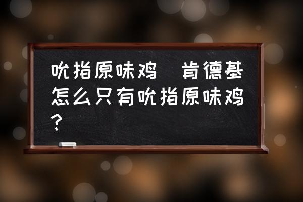 吮指原味雞(肯德基怎么只有吮指原味雞？)