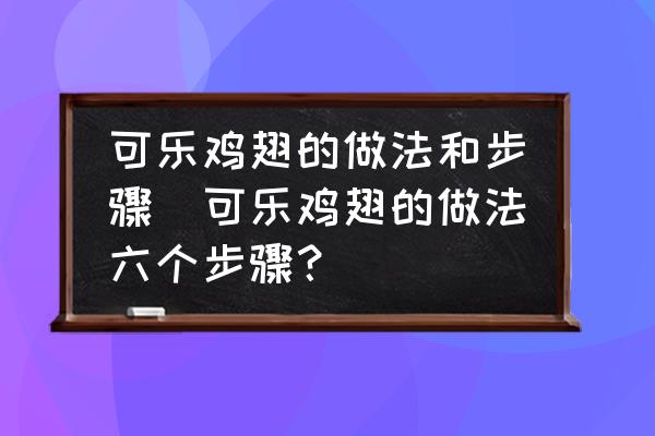 可樂雞翅的做法和步驟(可樂雞翅的做法六個(gè)步驟？)
