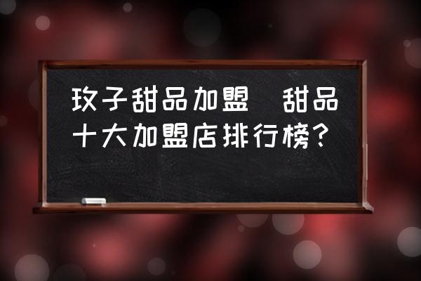 玫子甜品加盟(甜品十大加盟店排行榜？)