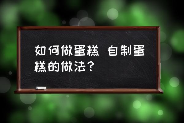 如何做蛋糕 自制蛋糕的做法？