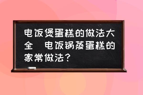 電飯煲蛋糕的做法大全(電飯鍋蒸蛋糕的家常做法？)