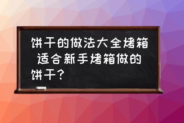 餅干的做法大全烤箱 適合新手烤箱做的餅干？