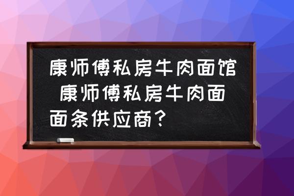康師傅私房牛肉面館 康師傅私房牛肉面面條供應(yīng)商？