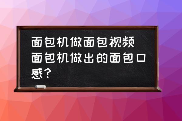 面包機做面包視頻(面包機做出的面包口感？)