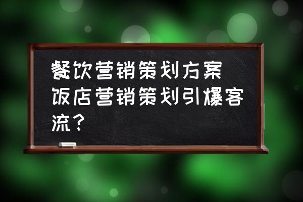 餐飲營銷策劃方案(飯店?duì)I銷策劃引爆客流？)