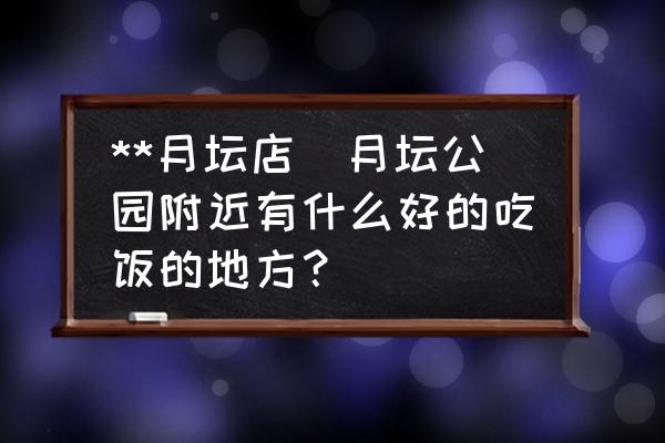 **月壇店(月壇公園附近有什么好的吃飯的地方？)