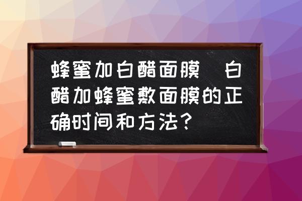 蜂蜜加白醋面膜(白醋加蜂蜜敷面膜的正確時間和方法？)