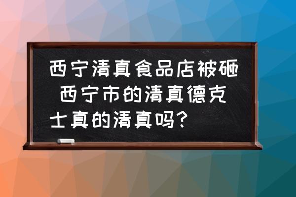 西寧清真食品店被砸 西寧市的清真德克士真的清真嗎？
