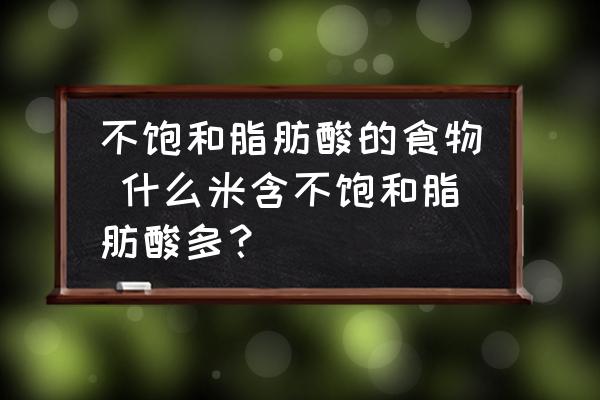 不飽和脂肪酸的食物 什么米含不飽和脂肪酸多？