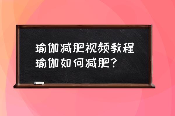 瑜伽減肥視頻教程(瑜伽如何減肥？)