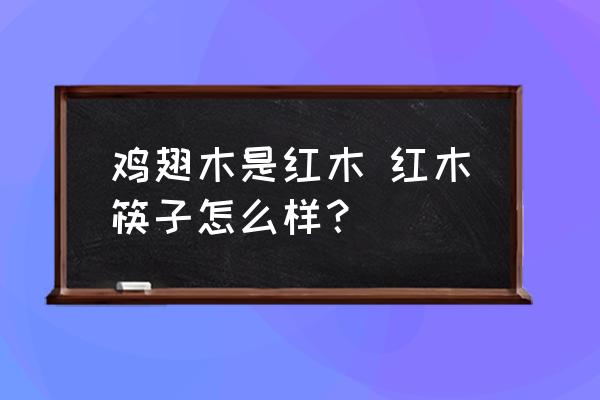 雞翅木是紅木 紅木筷子怎么樣？