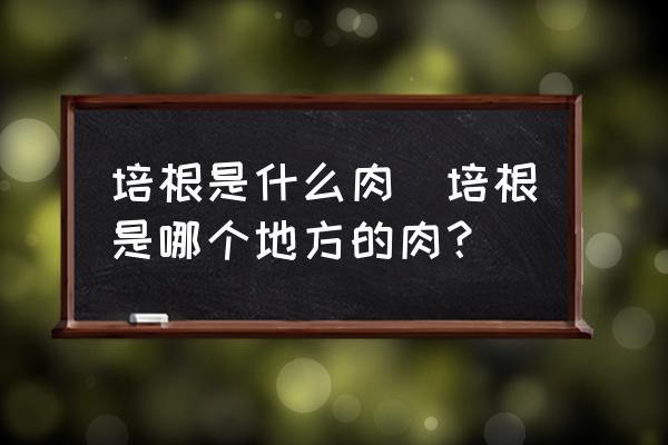 培根是什么肉(培根是哪個(gè)地方的肉？)