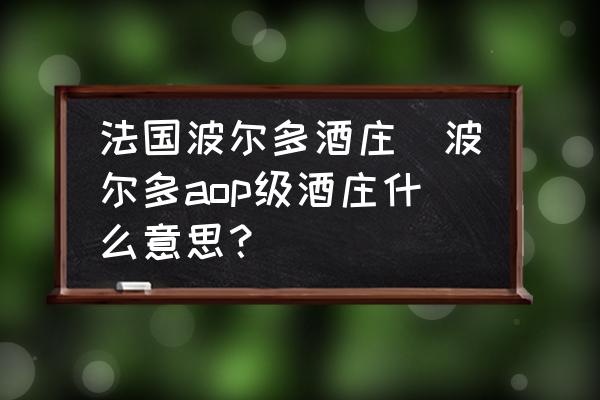 法國波爾多酒莊(波爾多aop級酒莊什么意思？)