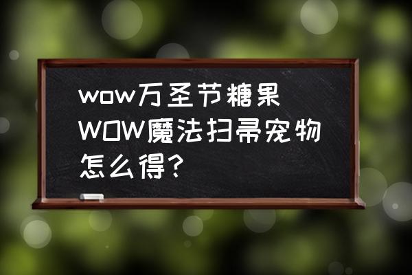 wow萬圣節(jié)糖果(WOW魔法掃帚寵物怎么得？)