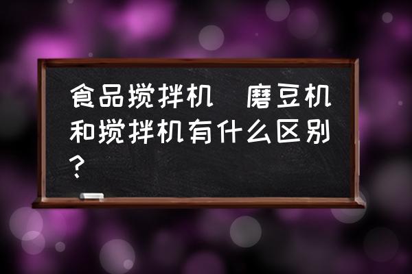 食品攪拌機(jī)(磨豆機(jī)和攪拌機(jī)有什么區(qū)別？)