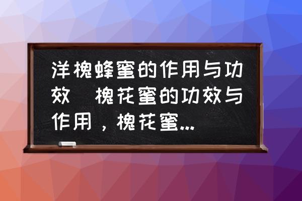 洋槐蜂蜜的作用與功效(槐花蜜的功效與作用，槐花蜜能止咳嗎？)