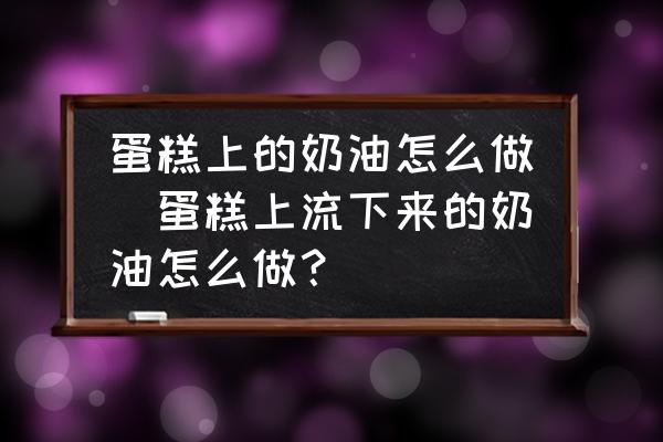 蛋糕上的奶油怎么做(蛋糕上流下來的奶油怎么做？)