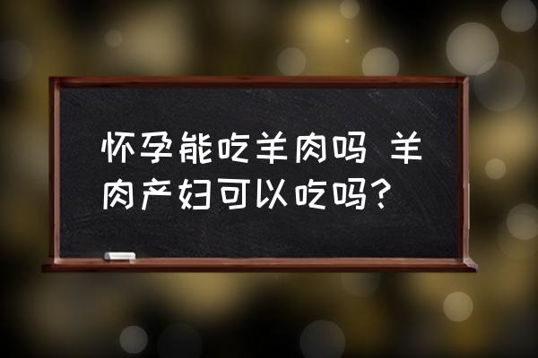 懷孕能吃羊肉嗎 羊肉產(chǎn)婦可以吃嗎？