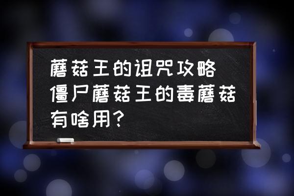 蘑菇王的詛咒攻略(僵尸蘑菇王的毒蘑菇有啥用？)
