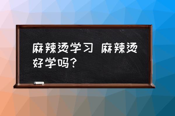 麻辣燙學(xué)習(xí) 麻辣燙好學(xué)嗎？