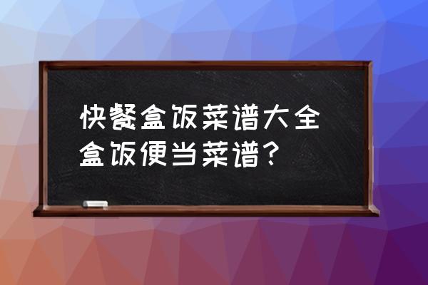 快餐盒飯菜譜大全 盒飯便當(dāng)菜譜？