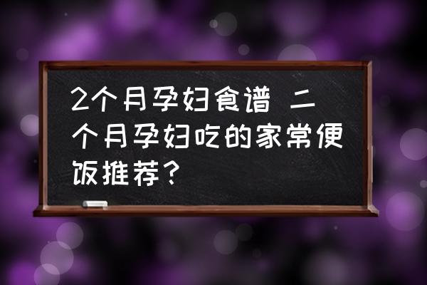 2個(gè)月孕婦食譜 二個(gè)月孕婦吃的家常便飯推薦？