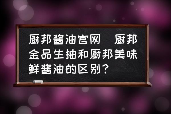 廚邦醬油官網(wǎng)(廚邦金品生抽和廚邦美味鮮醬油的區(qū)別？)