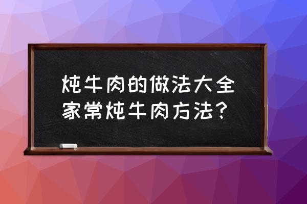 燉牛肉的做法大全(家常燉牛肉方法？)