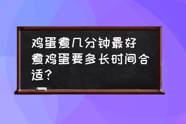 雞蛋煮幾分鐘最好 煮雞蛋要多長時間合適？