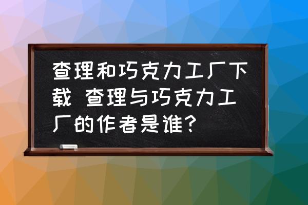 查理和巧克力工廠下載 查理與巧克力工廠的作者是誰？