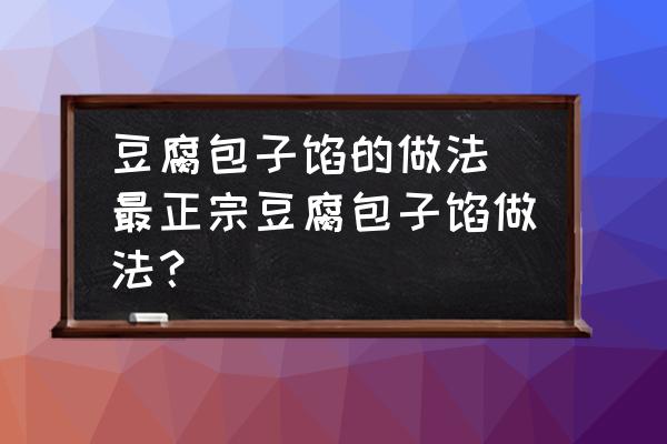 豆腐包子餡的做法(最正宗豆腐包子餡做法？)