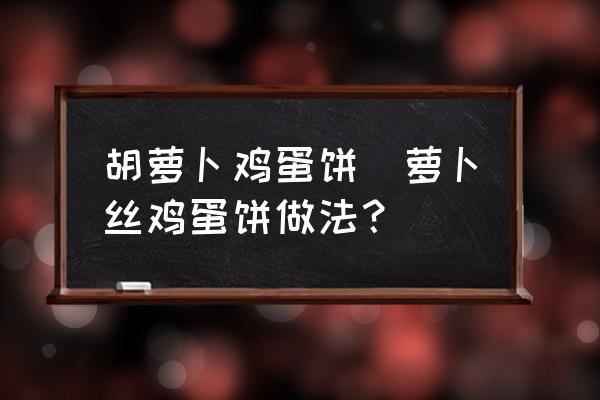 胡蘿卜雞蛋餅(蘿卜絲雞蛋餅做法？)