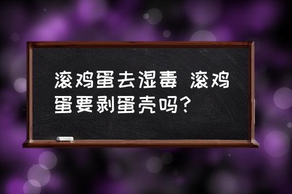 滾雞蛋去濕毒 滾雞蛋要剝蛋殼嗎？