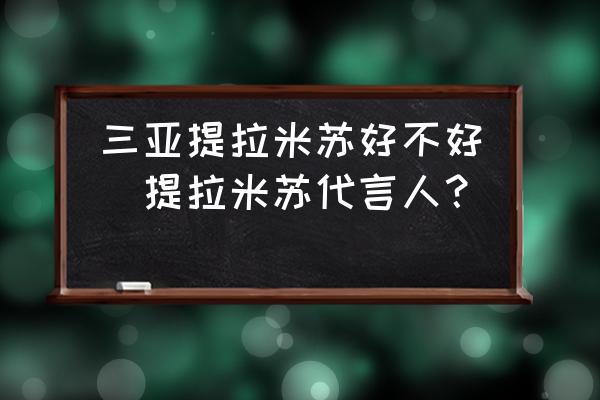 三亞提拉米蘇好不好(提拉米蘇代言人？)