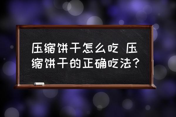 壓縮餅干怎么吃 壓縮餅干的正確吃法？