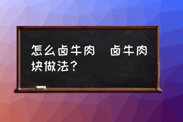 怎么鹵牛肉(鹵牛肉塊做法？)