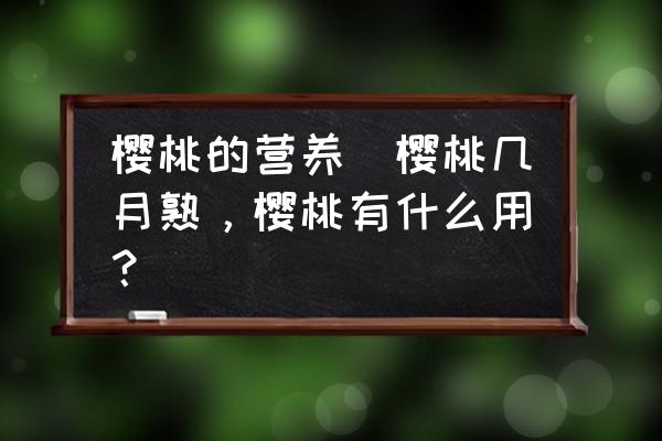 櫻桃的營養(yǎng)(櫻桃?guī)自率?，櫻桃有什么用?