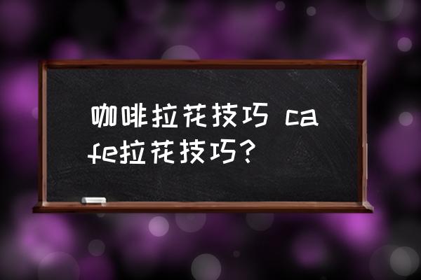 咖啡拉花技巧 cafe拉花技巧？