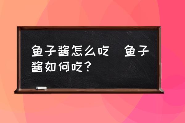 魚子醬怎么吃(魚子醬如何吃？)