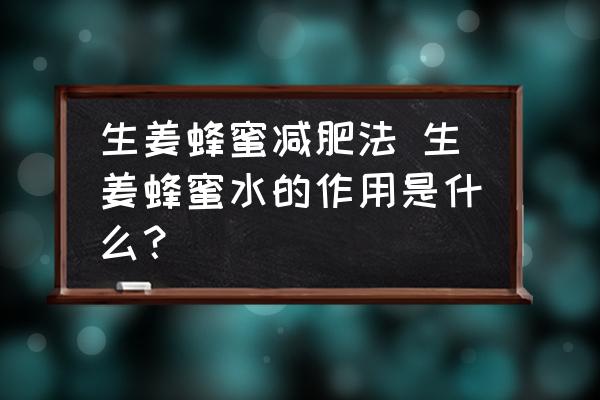 生姜蜂蜜減肥法 生姜蜂蜜水的作用是什么？