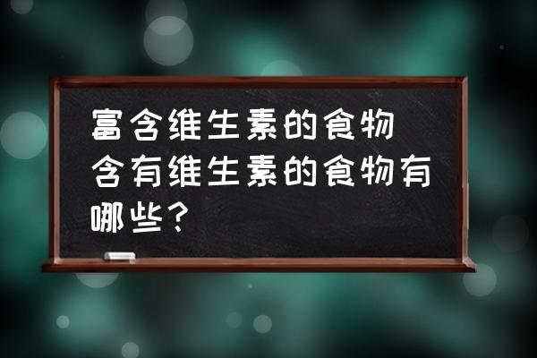 富含維生素的食物 含有維生素的食物有哪些？