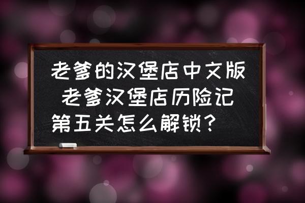 老爹的漢堡店中文版 老爹漢堡店歷險(xiǎn)記第五關(guān)怎么解鎖？