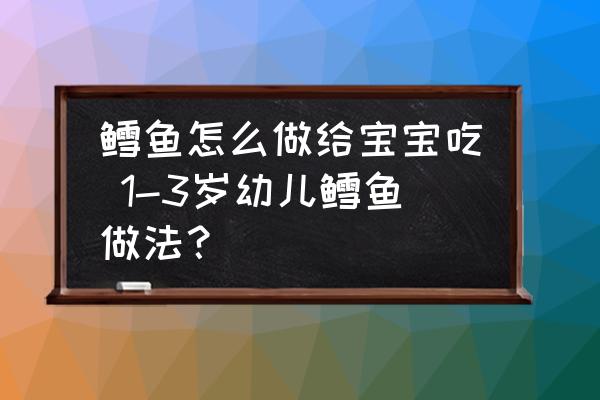 鱈魚怎么做給寶寶吃 1-3歲幼兒鱈魚做法？