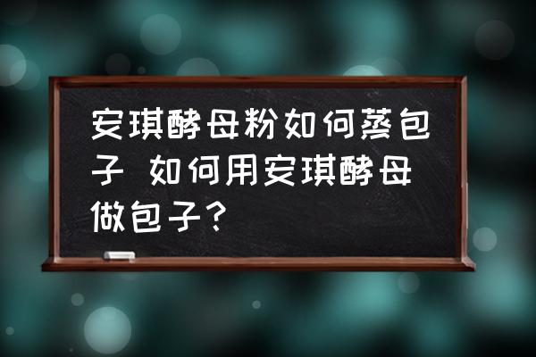 安琪酵母粉如何蒸包子 如何用安琪酵母做包子？