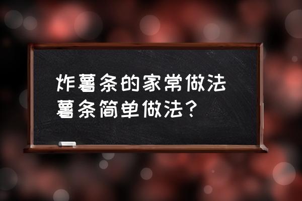 炸薯?xiàng)l的家常做法 薯?xiàng)l簡單做法？