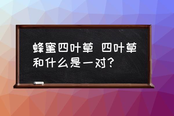 蜂蜜四葉草 四葉草和什么是一對(duì)？