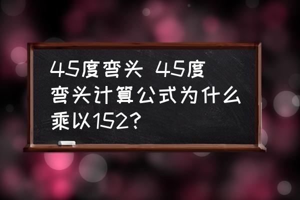 45度彎頭 45度彎頭計(jì)算公式為什么乘以152？
